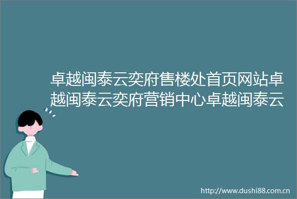 卓越闽泰云奕府售楼处首页网站卓越闽泰云奕府营销中心卓越闽泰云奕府欢迎您楼盘详情备案价户型图售楼处