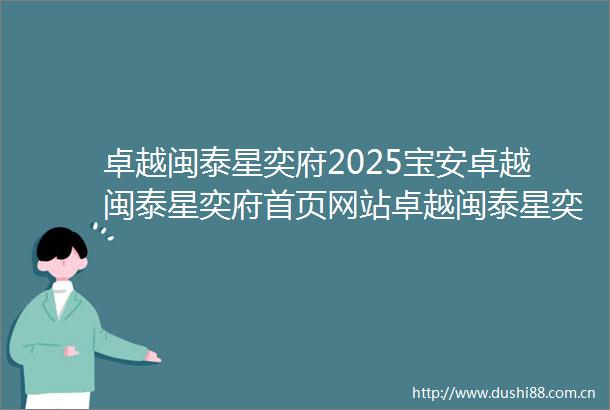 卓越闽泰星奕府2025宝安卓越闽泰星奕府首页网站卓越闽泰星奕府欢迎您卓越闽泰星奕府楼盘详情