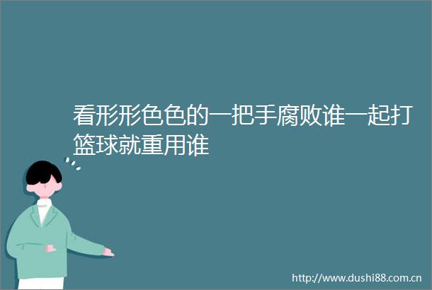 看形形的一把手谁一起打篮球就重用谁