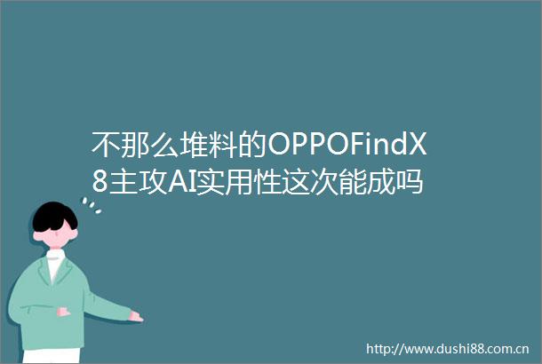 不那么堆料的OPPOFindX8主攻AI实用性这次能成吗