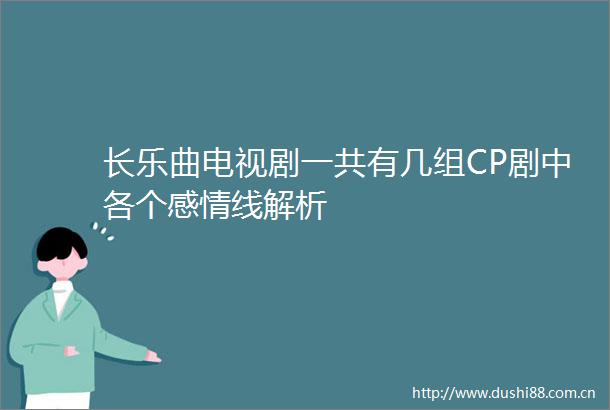 长乐曲电视剧一共有几组CP剧中各个感情线解析
