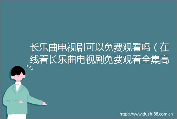 长乐曲电视剧可以免费观看吗（在线看长乐曲电视剧免费观看全集高清的方式）