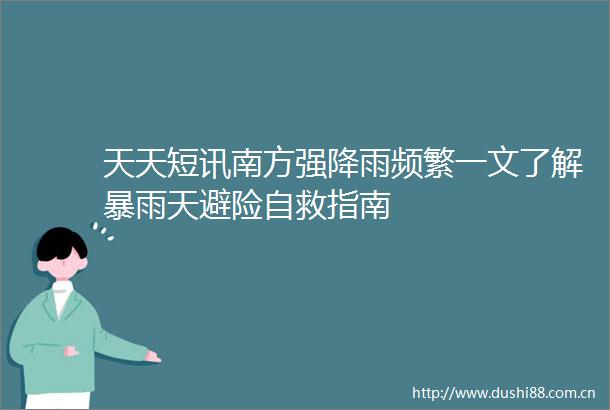 天天短讯南方强降雨频繁一文了解暴雨天避险自救指南