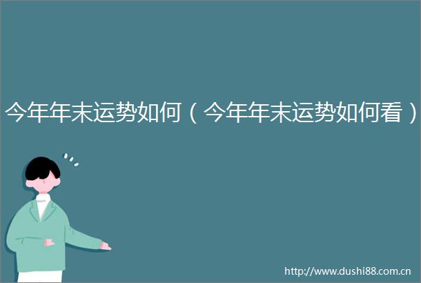 今年年末运势如何（今年年末运势如何看）