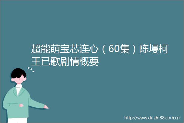 超能萌宝芯连心（60集）陈墁柯王已歌剧情概要