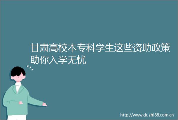 甘肃高校本专科学生这些资助政策助你入学无忧