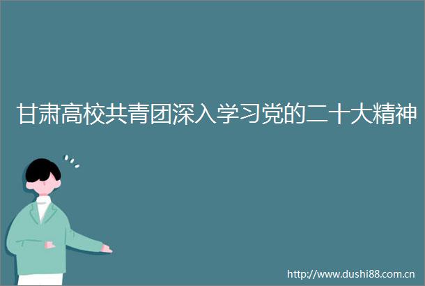 甘肃高校共青团深入学习党的二十大精神