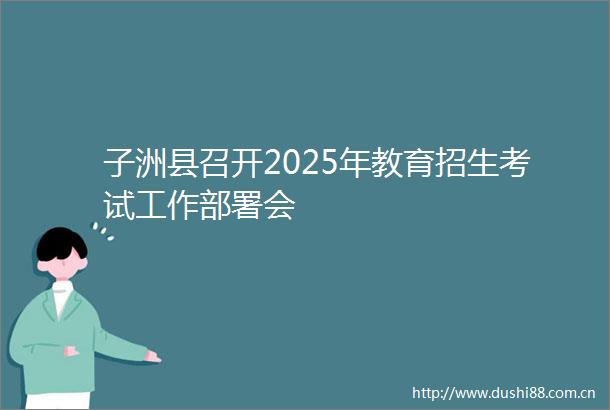 子洲县召开2025年教育招生考试工作部署会