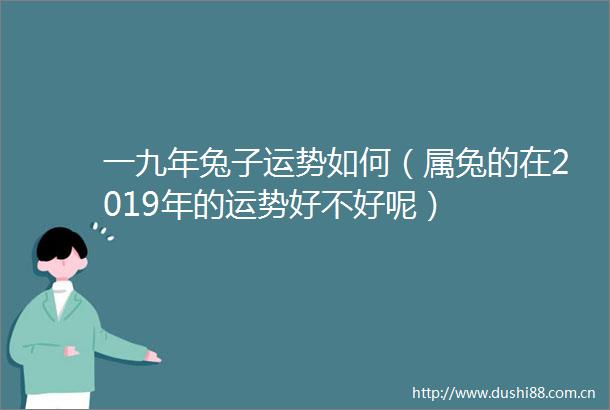 一九年兔子运势如何（属兔的在2019年的运势好不好呢）