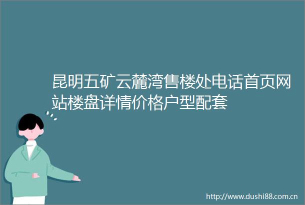 昆明五矿云麓湾售楼处电话首页网站楼盘详情价格户型配套