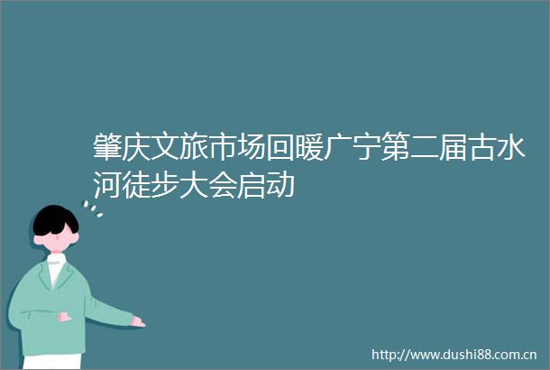 肇庆文旅市场回暖广宁第二届古水河徒步大会启动
