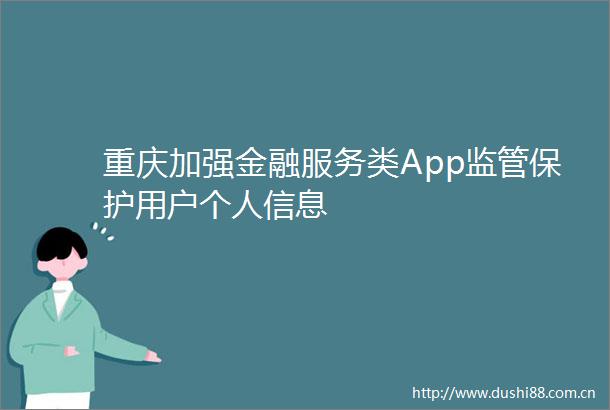重庆加强金融服务类App监管保护用户个人信息