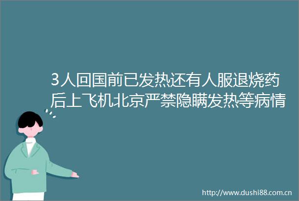 3人回国前已发热还有人服退烧药后上飞机北京严禁隐瞒发热等病情登机