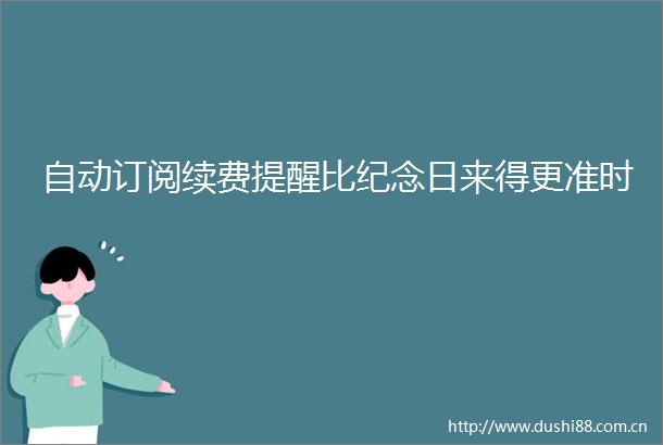 自动订阅续费提醒比纪念日来得更准时