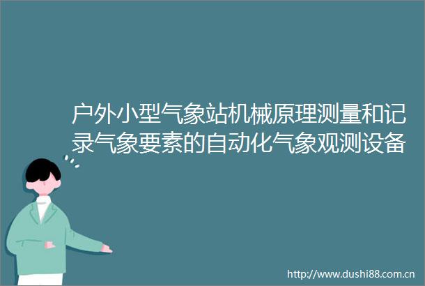 户外小型气象站机械原理测量和记录气象要素的自动化气象观测设备