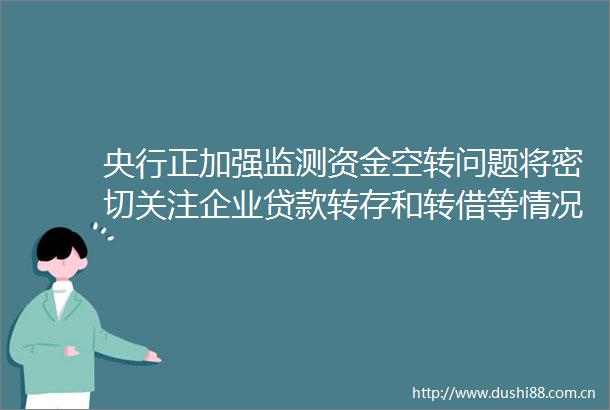 央行正加强监测资金空转问题将密切关注企业转存和转借等情况一手