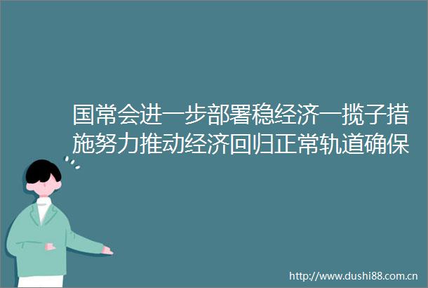 国常会进一步部署稳经济一揽子措施努力推动经济回归正常轨道确保运行在合理区间
