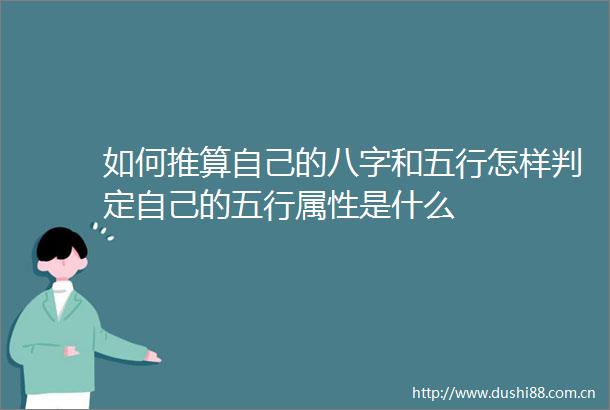如何推算自己的八字和五行怎样判定自己的五行属性是什么