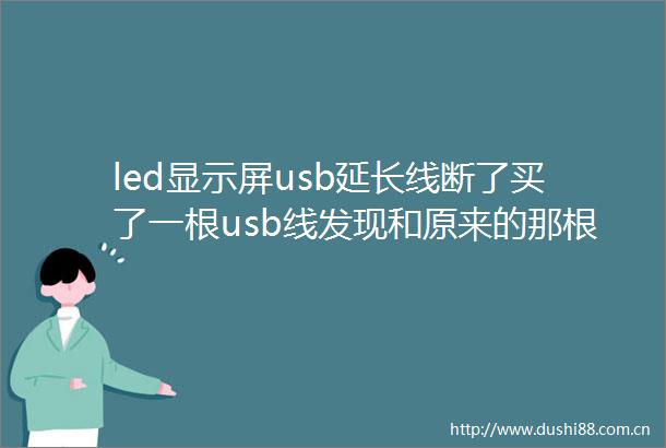 led显示屏usb延长线断了买了一根usb线发现和原来的那根