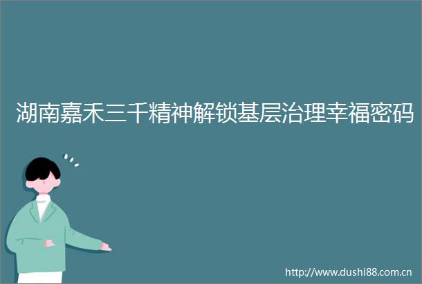 湖南嘉禾三千精神解锁基层治理幸福密码