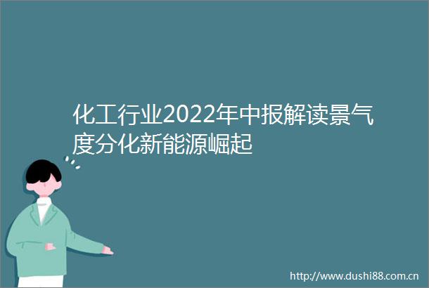 化工行业2022年中报解读景气度分化新能源崛起
