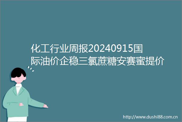 化工行业周报20240915国际油价企稳三氯蔗糖安赛蜜提价