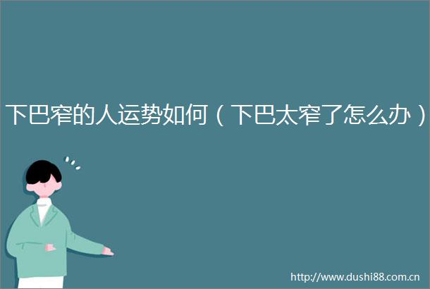 下巴窄的人运势如何（下巴太窄了怎么办）