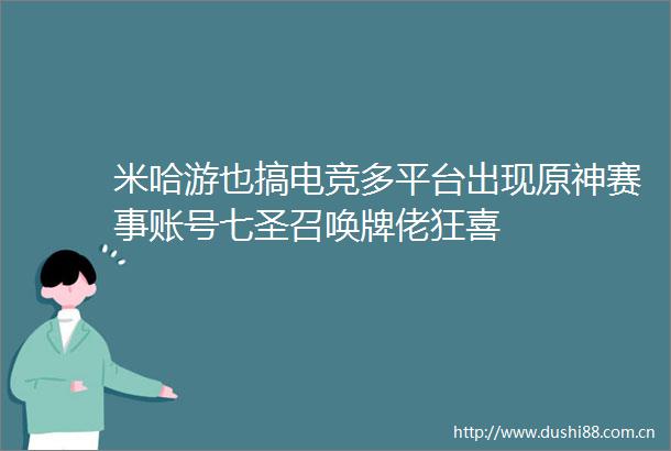 米哈游也搞电竞多平台出现原神赛事账号七圣召唤牌佬狂喜