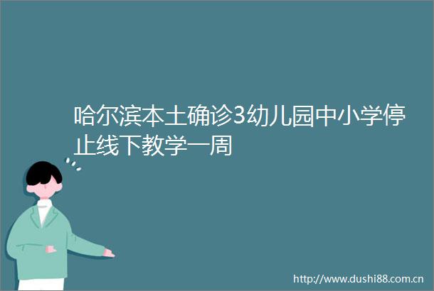 哈尔滨本土确诊3幼儿园中小学停止线下教学一周
