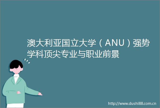 澳大利亚国立大学（ANU）强势学科顶尖专业与职业前景