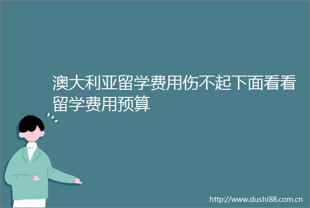 澳大利亚留学费用伤不起下面看看留学费用预算