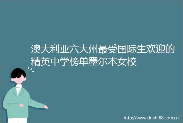 澳大利亚六大州最受国际生欢迎的精英中学榜单墨尔本女校