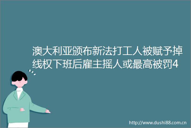 澳大利亚颁布新法打工人被赋予掉线权下班后雇主摇人或最高45万元