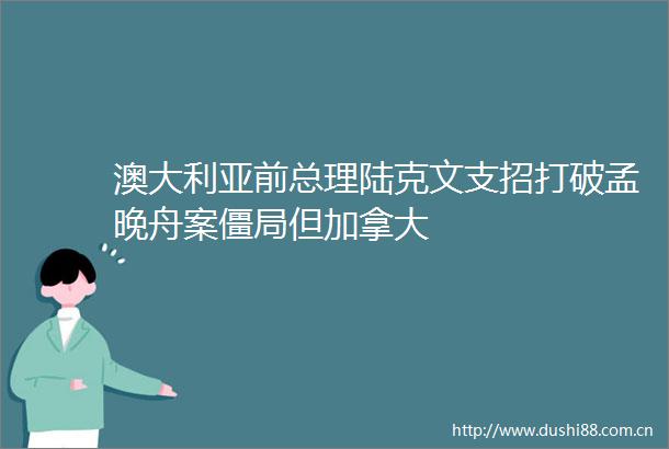 澳大利亚前总理陆克文支招打破孟晚舟案僵局但加拿大