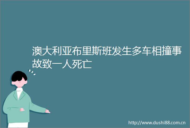 澳大利亚布里斯班发生多车相撞事故致一人死亡