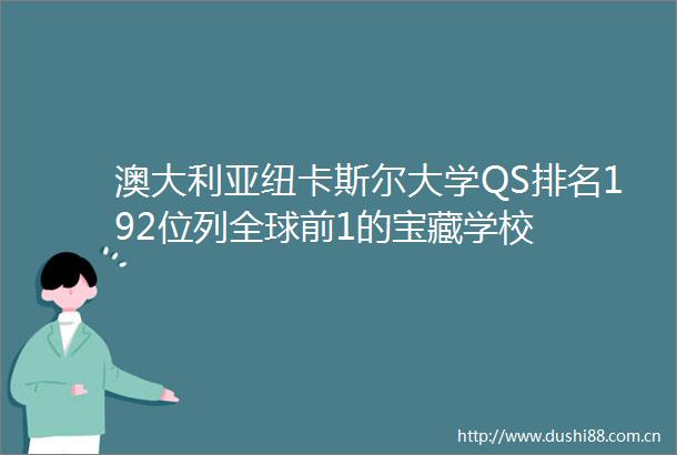 澳大利亚纽卡斯尔大学QS排名192位列全球前1的宝藏学校