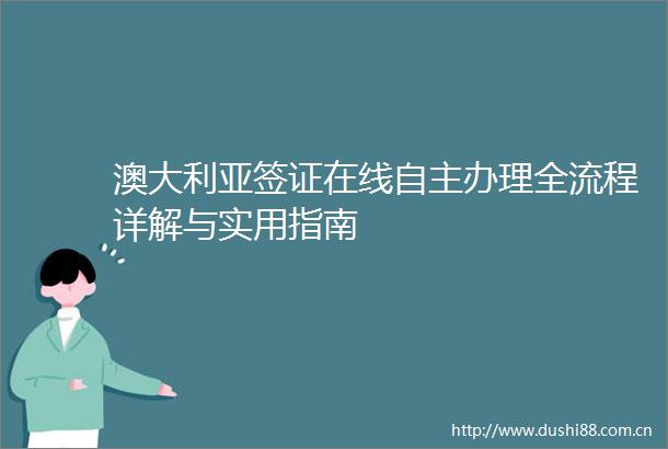 澳大利亚签证在线自主办理全流程详解与实用指南
