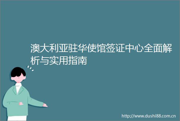 澳大利亚驻华使馆签证中心全面解析与实用指南