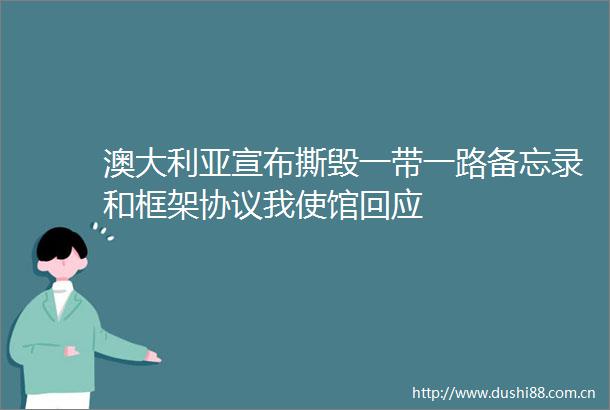 澳大利亚宣布撕毁一带一路备忘录和框架协议我使馆回应