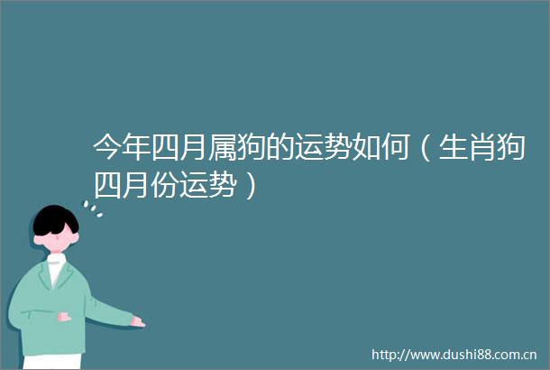 今年四月属狗的运势如何（生肖狗四月份运势）