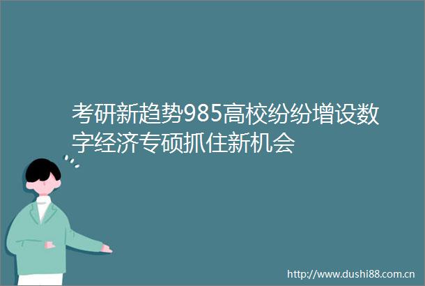 考研新趋势985高校纷纷增设数字经济专硕抓住新机会