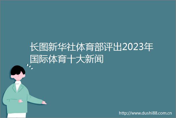 长图新华社体育部评出2023年国际体育十大新闻