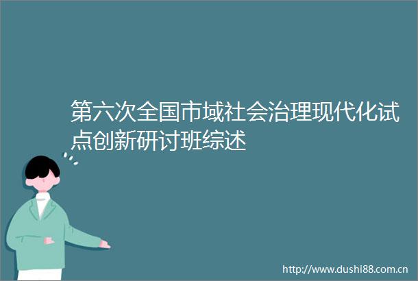 第六次全国市域社会治理现代化试点创新研讨班综述