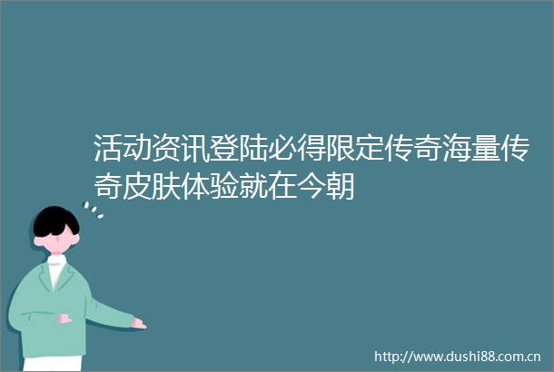 活动资讯登陆必得限定传奇海量传奇皮肤体验就在今朝
