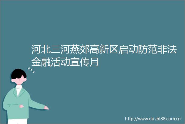 河北三河燕郊高新区启动防范金融活动宣传月