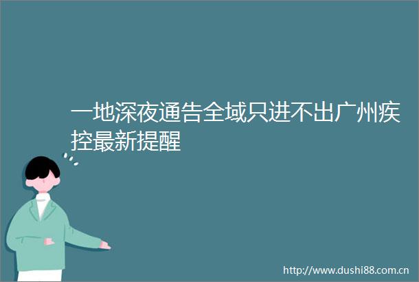 一地深夜通告全域只进不出广州疾控最新提醒