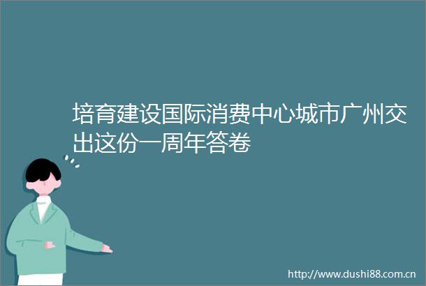 培育建设国际消费中心城市广州交出这份一周年答卷