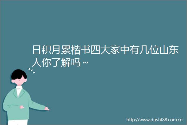 日积月累楷书四大家中有几位山东人你了解吗～