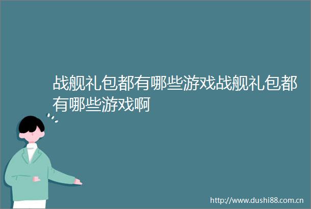 战舰礼包都有哪些游戏战舰礼包都有哪些游戏啊
