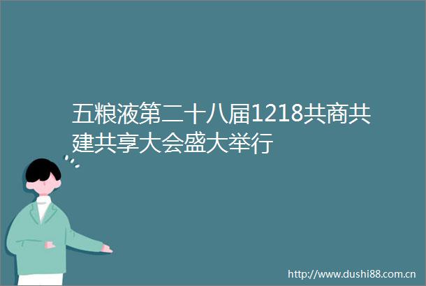 五粮液第二十八届1218共商共建共享大会盛大举行